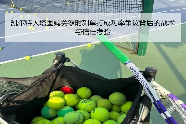 凯尔特人塔图姆关键时刻单打成功率争议背后的战术与信任考验