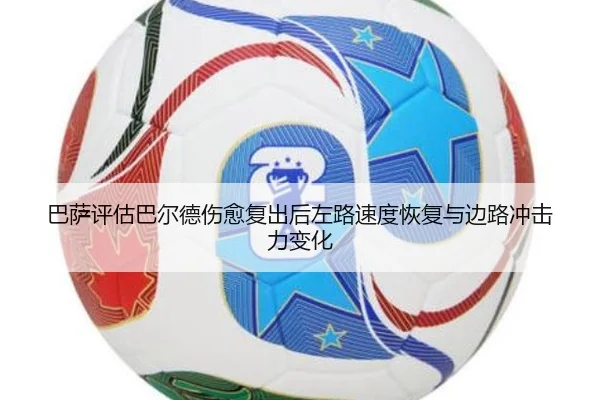 巴萨评估巴尔德伤愈复出后左路速度恢复与边路冲击力变化