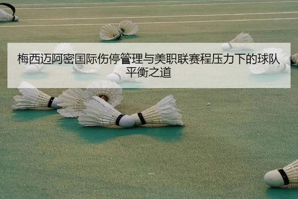 梅西迈阿密国际伤停管理与美职联赛程压力下的球队平衡之道