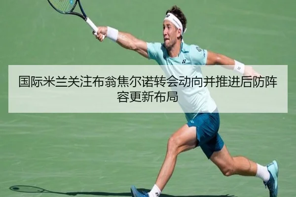 国际米兰关注布翁焦尔诺转会动向并推进后防阵容更新布局