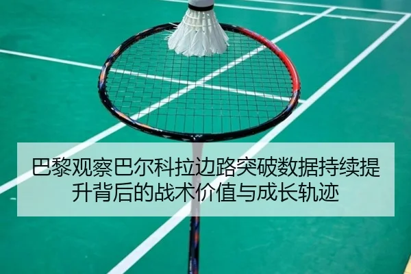 巴黎观察巴尔科拉边路突破数据持续提升背后的战术价值与成长轨迹